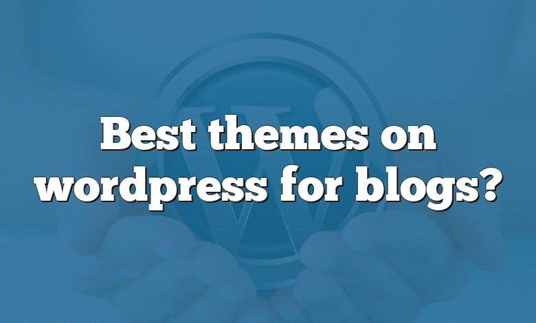 Les meilleurs thèmes sur wordpress pour les blogs ?