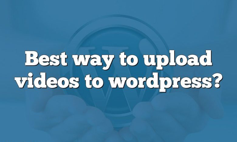 Best way to upload videos to wordpress?