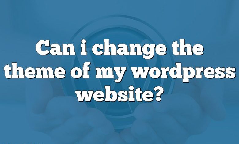 Can i change the theme of my wordpress website?