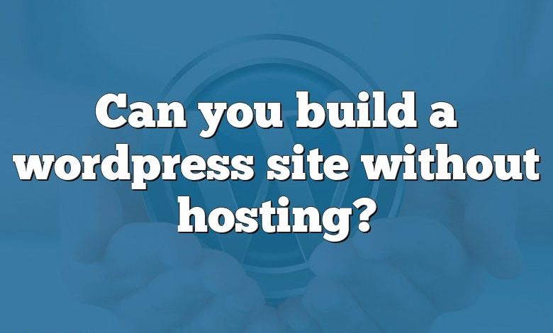 Can you build a wordpress site without hosting?