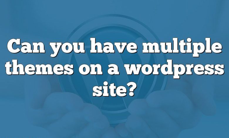 Can you have multiple themes on a wordpress site?