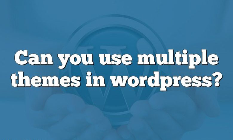 Can you use multiple themes in wordpress?