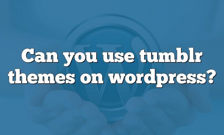 Can you use tumblr themes on wordpress?