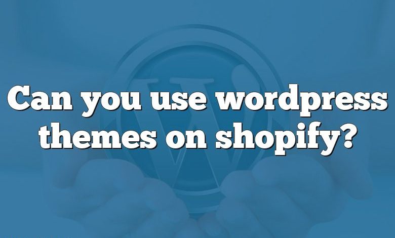 Can you use wordpress themes on shopify?