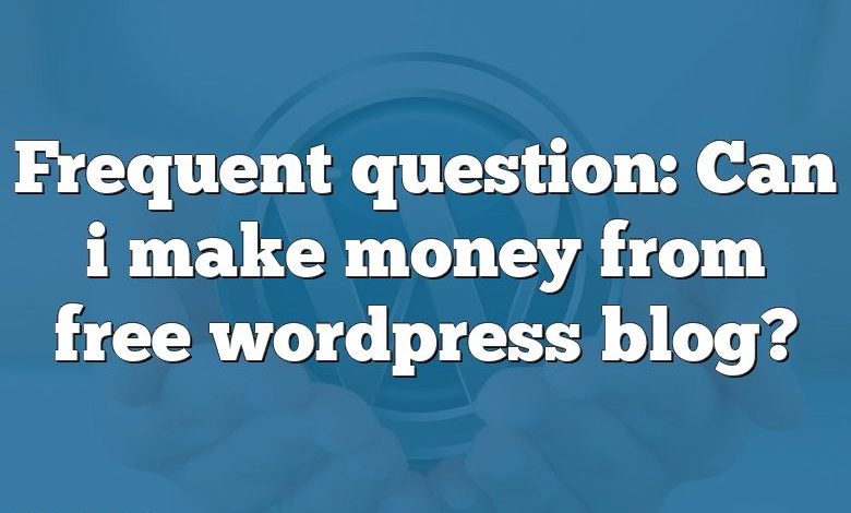 Frequent question: Can i make money from free wordpress blog?