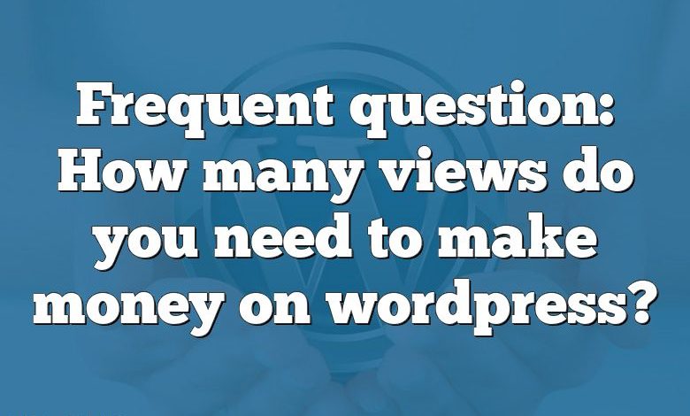 Frequent question: How many views do you need to make money on wordpress?