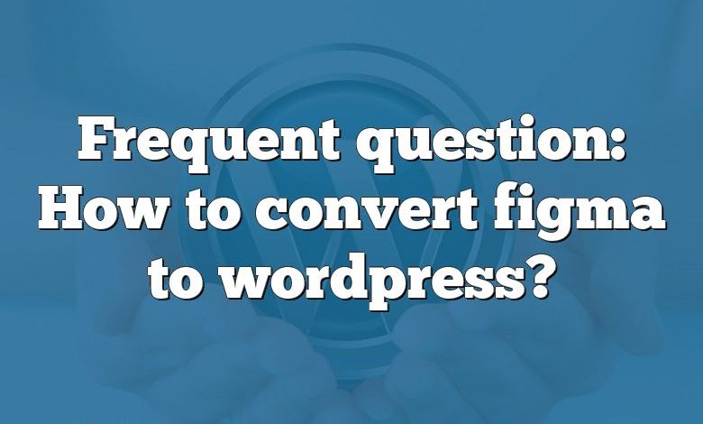 Frequent question: How to convert figma to wordpress?