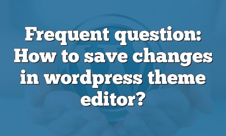 Frequent question: How to save changes in wordpress theme editor?