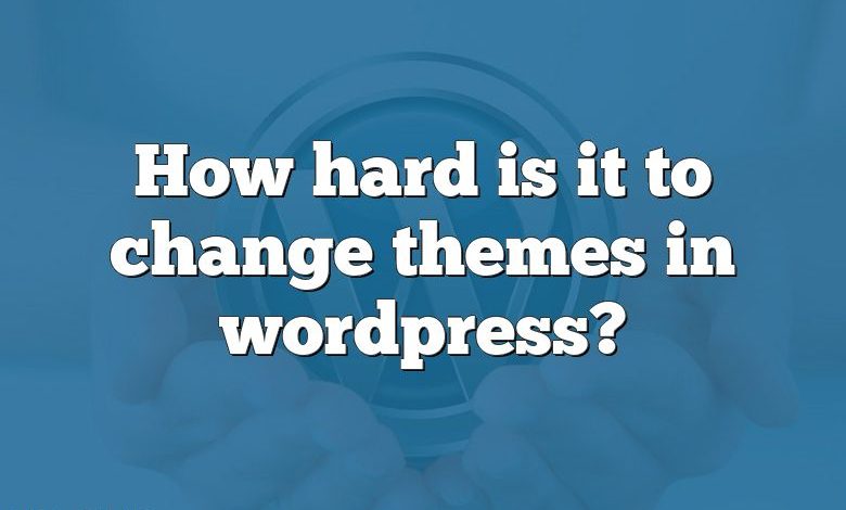 How hard is it to change themes in wordpress?