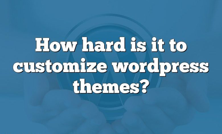 How hard is it to customize wordpress themes?