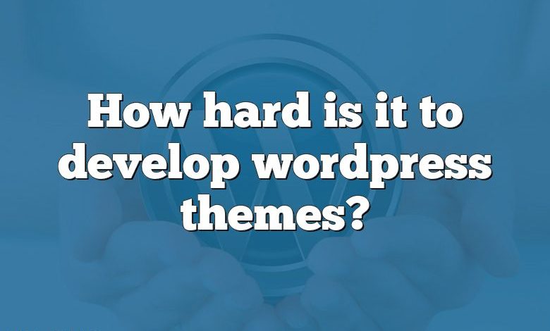 How hard is it to develop wordpress themes?