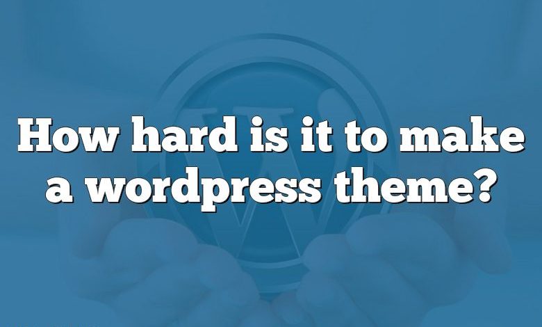 How hard is it to make a wordpress theme?