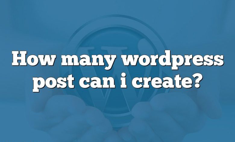 How many wordpress post can i create?