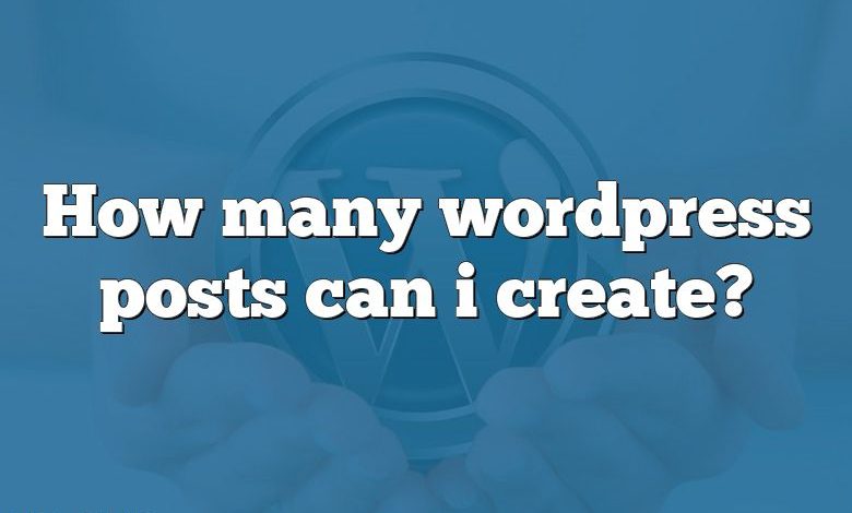 How many wordpress posts can i create?