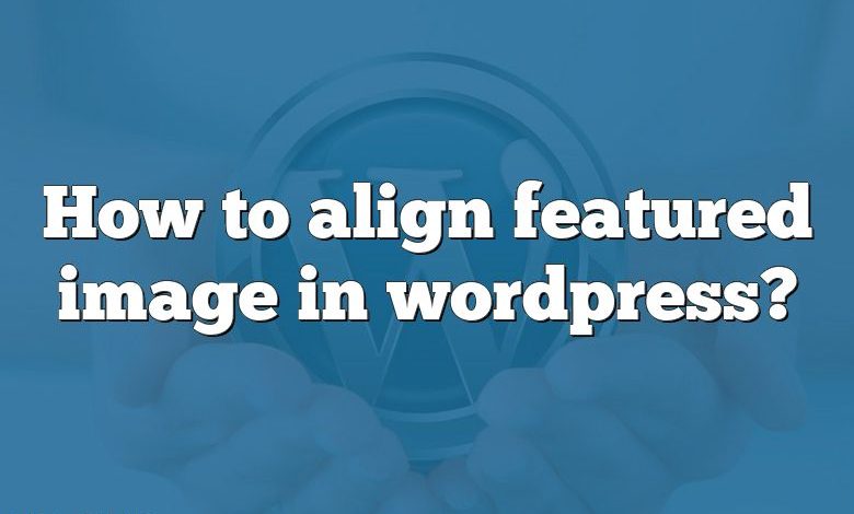 How to align featured image in wordpress?