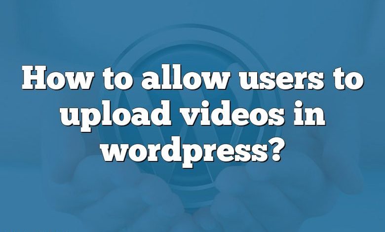 How to allow users to upload videos in wordpress?