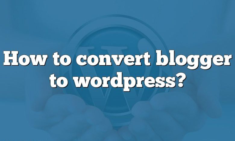 How to convert blogger to wordpress?