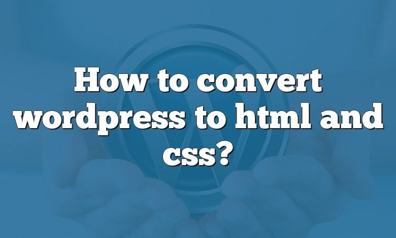 How to convert wordpress to html and css?