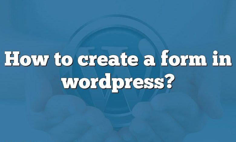 Comment créer un formulaire dans wordpress ?