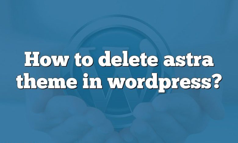 How to delete astra theme in wordpress?