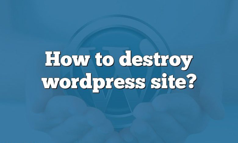 How to destroy wordpress site?