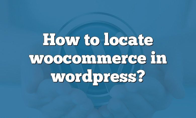 How to locate woocommerce in wordpress?