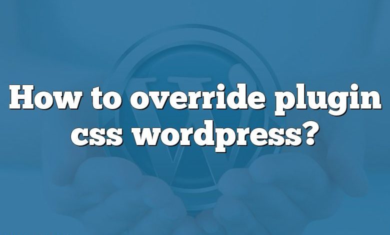 How to override plugin css wordpress?