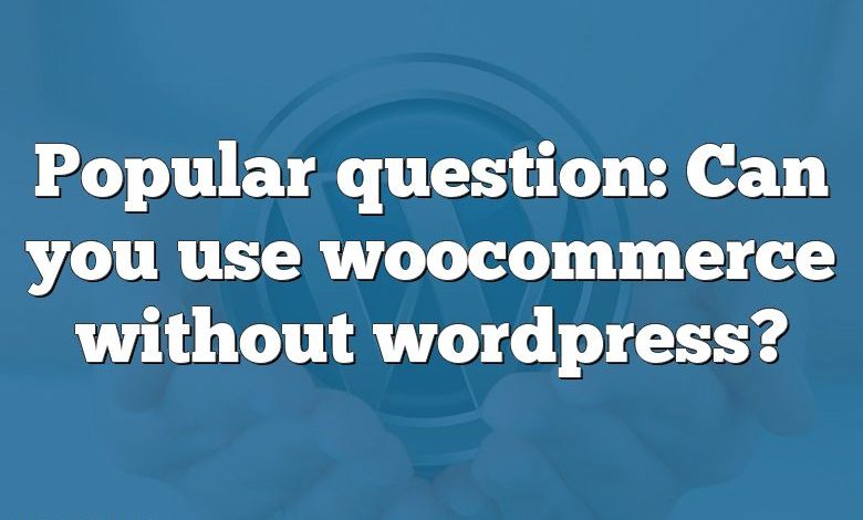 Popular question: Can you use woocommerce without wordpress?