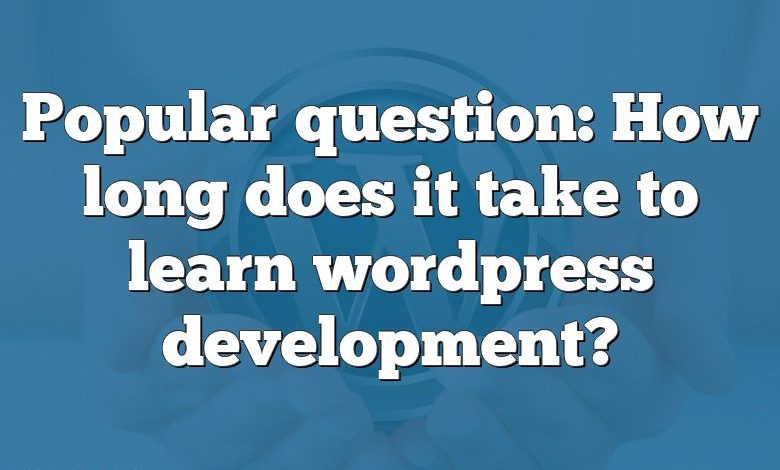 Popular question: How long does it take to learn wordpress development?