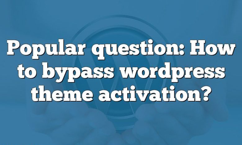 Popular question: How to bypass wordpress theme activation?