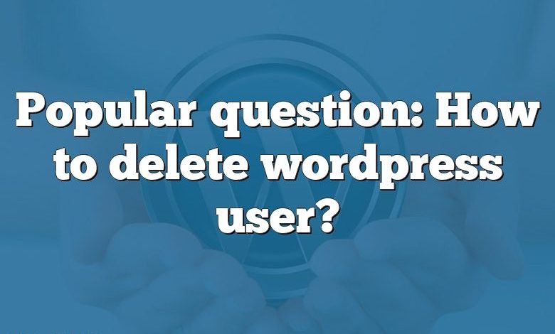 Popular question: How to delete wordpress user?