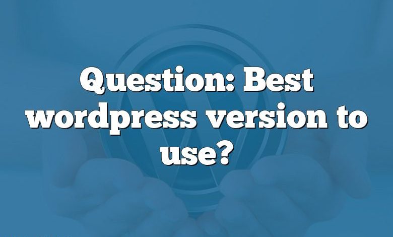 Question: Best wordpress version to use?