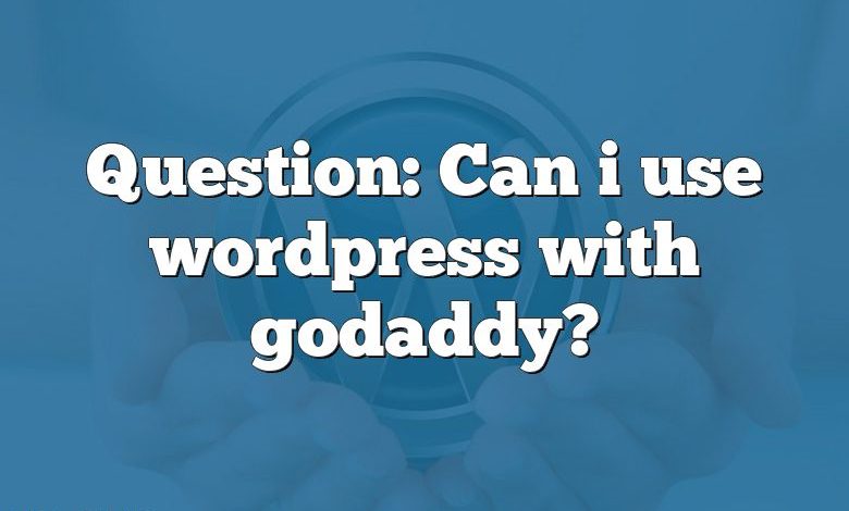 Question: Can i use wordpress with godaddy?