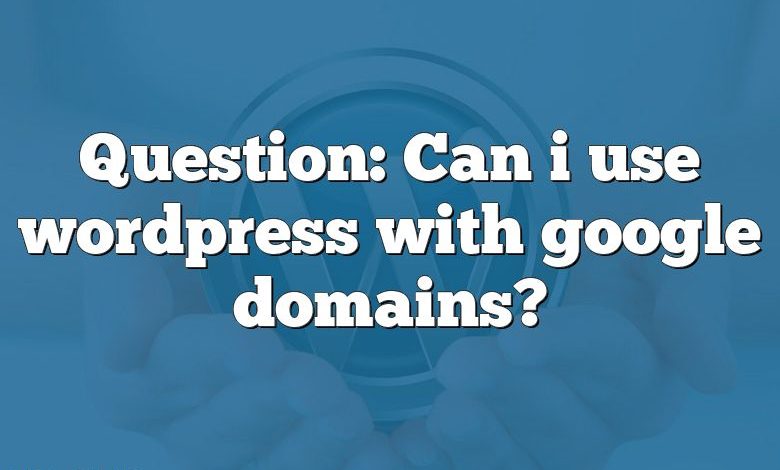 Question: Can i use wordpress with google domains?