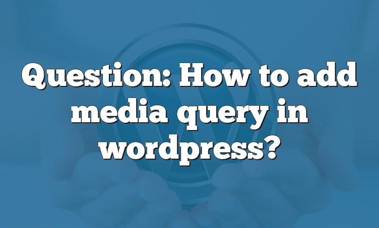 Question: How to add media query in wordpress?