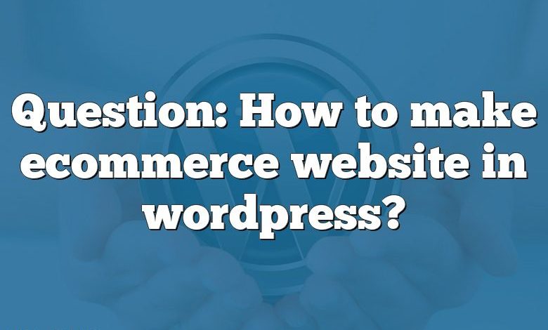 Question: How to make ecommerce website in wordpress?