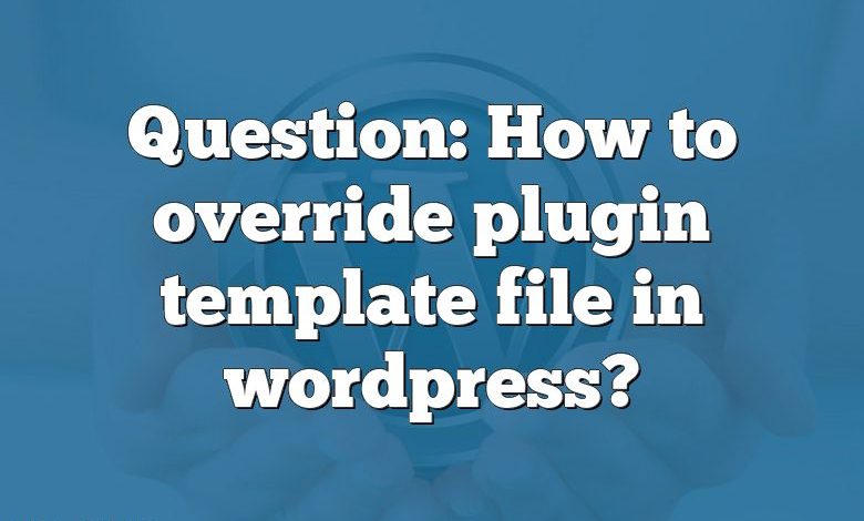 Question: How to override plugin template file in wordpress?