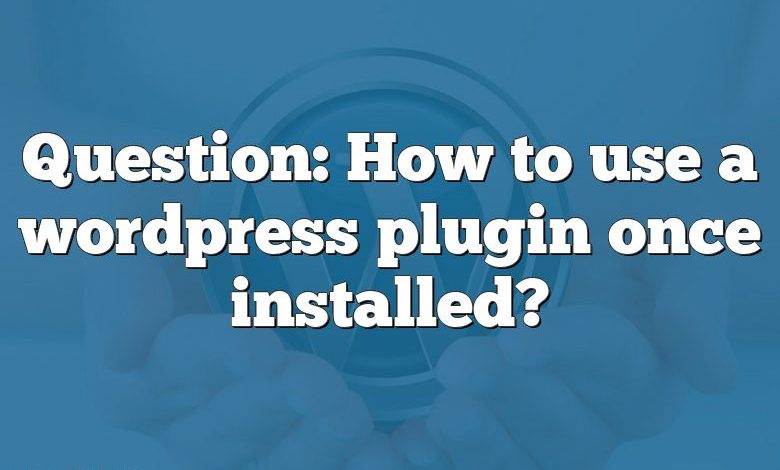 Question: How to use a wordpress plugin once installed?