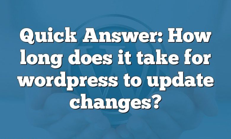 Quick Answer: How long does it take for wordpress to update changes?