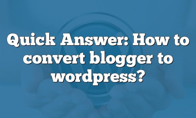 Quick Answer: How to convert blogger to wordpress?