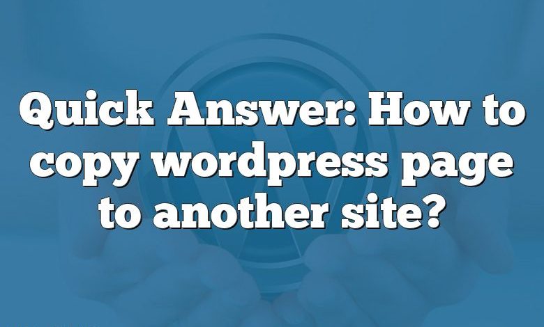 Quick Answer: How to copy wordpress page to another site?