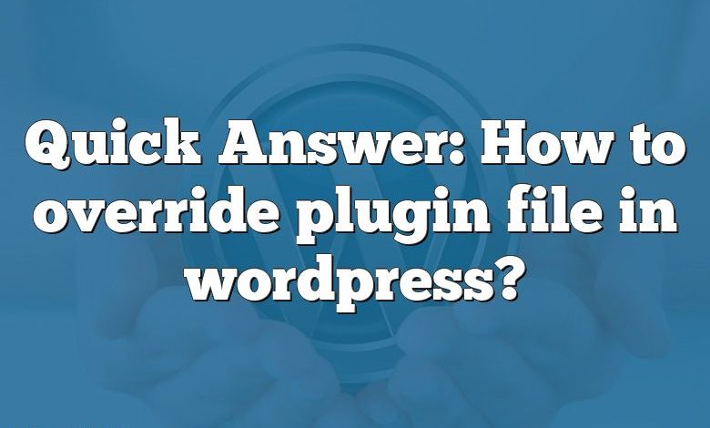 Quick Answer: How to override plugin file in wordpress?