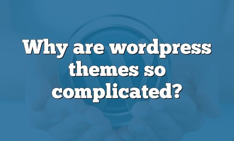 Why are wordpress themes so complicated?