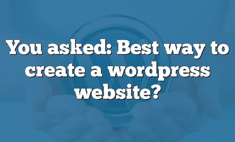 You asked: Best way to create a wordpress website?