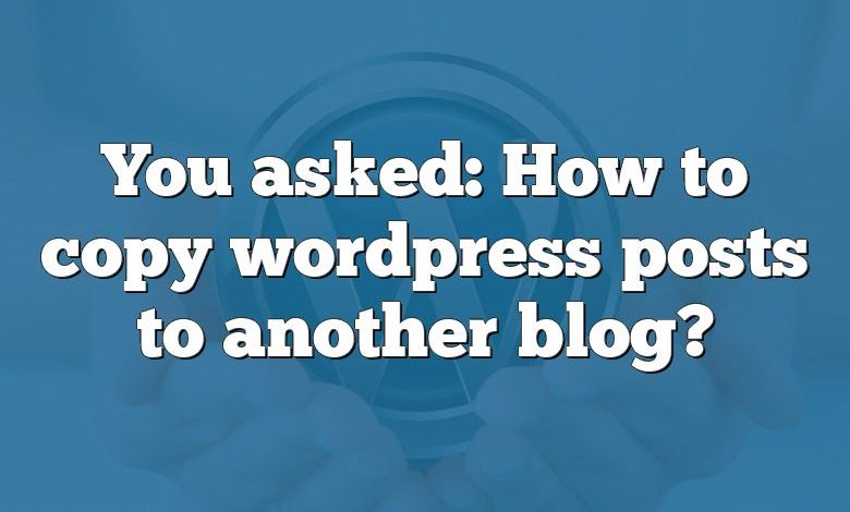 You asked: How to copy wordpress posts to another blog?