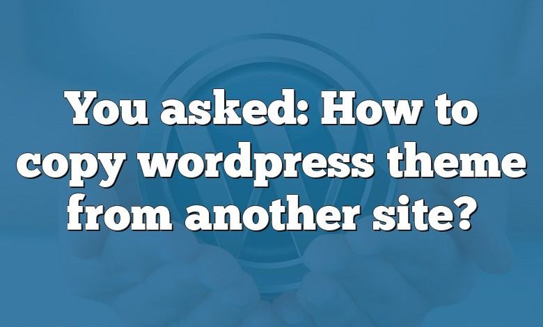 You asked: How to copy wordpress theme from another site?