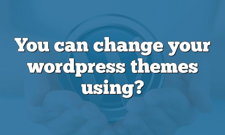 You can change your wordpress themes using?