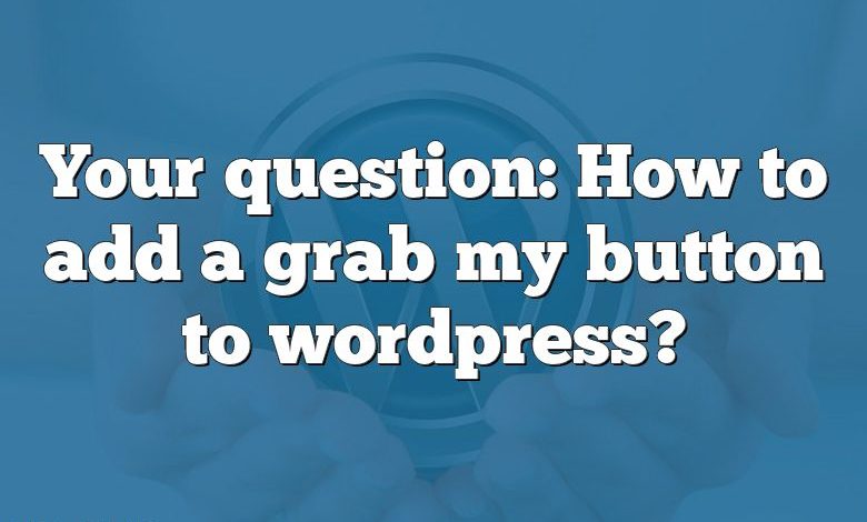 Your question: How to add a grab my button to wordpress?