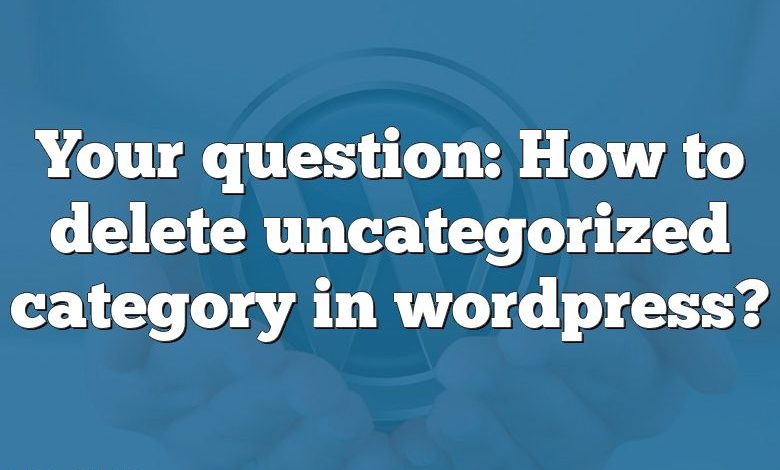 Your question: How to delete uncategorized category in wordpress?