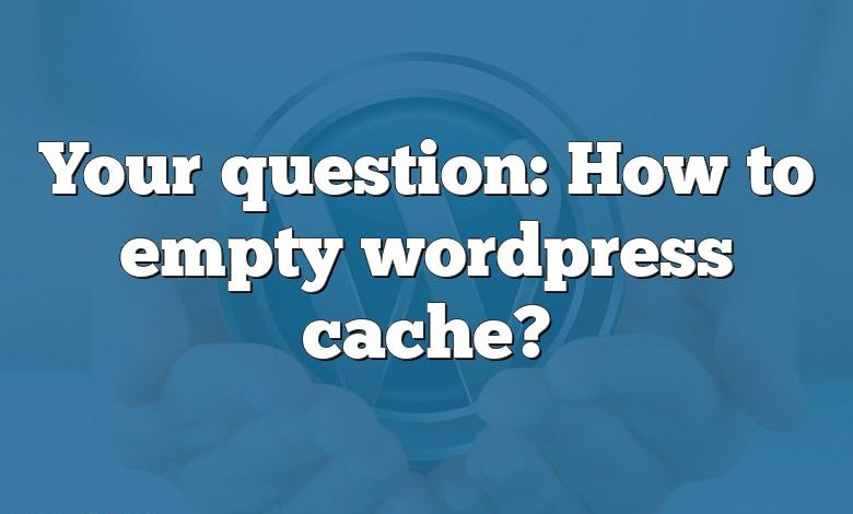 Your question: How to empty wordpress cache?
